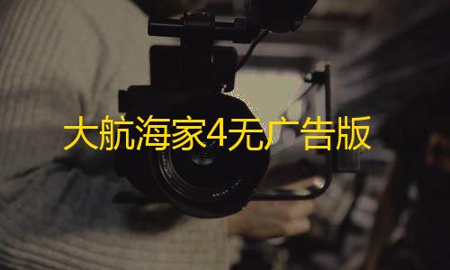 暗区国际服官网下载大航海家4无广告版